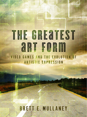 cover image of The Greatest Art Form: Video Games and the Evolution of Artistic Expression